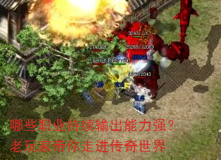 哪些职业持续输出能力强?老玩家带你走进传奇世界 哪些职业持续输出能力强?老玩家带你走进传奇世界