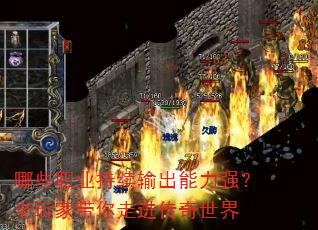 哪些职业持续输出能力强?老玩家带你走进传奇世界 哪些职业持续输出能力强?老玩家带你走进传奇世界