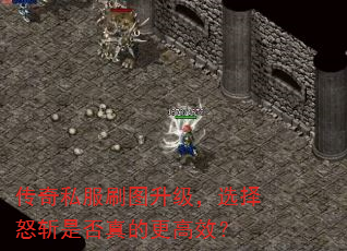 传奇私服刷图升级,选择怒斩是否真的更高效? 传奇私服刷图升级,选择怒斩是否真的更高效?