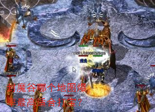 封魔谷哪个地图爆率最高适合打宝? 封魔谷哪个地图爆率最高适合打宝?