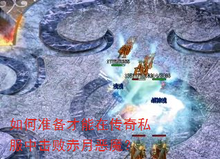 如何准备才能在传奇私服中击败赤月恶魔? 如何准备才能在传奇私服中击败赤月恶魔?