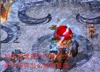 如何快速提升卡牌战力?新手阵容怎么搭配最强? 如何快速提升卡牌战力?新手阵容怎么搭配最强?