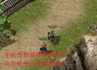 手机传奇游戏有哪些实用攻略技巧值得推荐? 手机传奇游戏有哪些实用攻略技巧值得推荐?