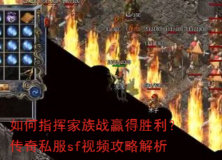 如何指挥家族战赢得胜利?传奇私服sf视频攻略解析 如何指挥家族战赢得胜利?传奇私服sf视频攻略解析