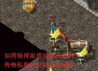 如何指挥家族战赢得胜利?传奇私服sf视频攻略解析 如何指挥家族战赢得胜利?传奇私服sf视频攻略解析