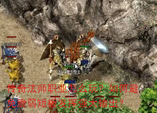 传奇法师职业怎么玩?如何避免脆弱短板发挥强大输出? 传奇法师职业怎么玩?如何避免脆弱短板发挥强大输出?