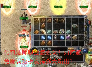 传奇法师职业怎么玩?如何避免脆弱短板发挥强大输出? 传奇法师职业怎么玩?如何避免脆弱短板发挥强大输出?