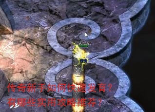 传奇新手如何快速发育?有哪些实用攻略推荐? 传奇新手如何快速发育?有哪些实用攻略推荐?