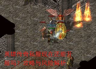 英雄传奇私服现在还能开服吗?攻略与风险解析 英雄传奇私服现在还能开服吗?攻略与风险解析