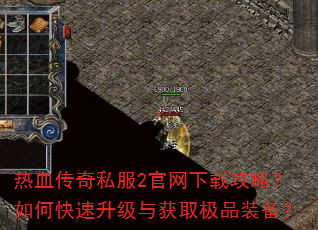 热血传奇私服2官网下载攻略?如何快速升级与获取极品装备? 热血传奇私服2官网下载攻略?如何快速升级与获取极品装备?