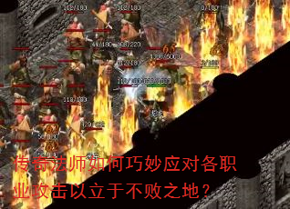 传奇法师如何巧妙应对各职业攻击以立于不败之地? 传奇法师如何巧妙应对各职业攻击以立于不败之地?
