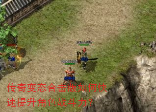 传奇变态合击版如何快速提升角色战斗力? 传奇变态合击版如何快速提升角色战斗力?