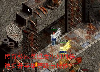 传奇私服英雄版中如何快速提升英雄等级与技能? 传奇私服英雄版中如何快速提升英雄等级与技能?