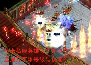 传奇私服英雄版中如何快速提升英雄等级与技能? 传奇私服英雄版中如何快速提升英雄等级与技能?