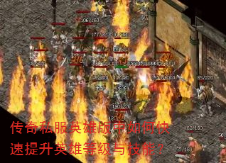 传奇私服英雄版中如何快速提升英雄等级与技能? 传奇私服英雄版中如何快速提升英雄等级与技能?