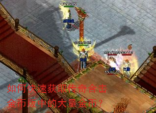 如何快速获取传奇合击金币版中的大量金币? 如何快速获取传奇合击金币版中的大量金币?
