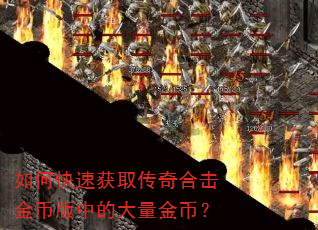 如何快速获取传奇合击金币版中的大量金币? 如何快速获取传奇合击金币版中的大量金币?