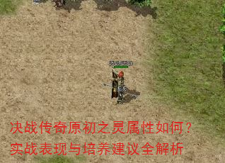 决战传奇原初之灵属性如何?实战表现与培养建议全解析 决战传奇原初之灵属性如何?实战表现与培养建议全解析