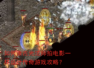 如何像吉光法师拍电影一样设计传奇游戏攻略? 如何像吉光法师拍电影一样设计传奇游戏攻略?