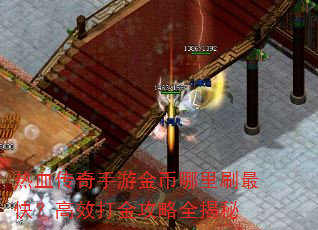 热血传奇手游金币哪里刷最快?高效打金攻略全揭秘 热血传奇手游金币哪里刷最快?高效打金攻略全揭秘