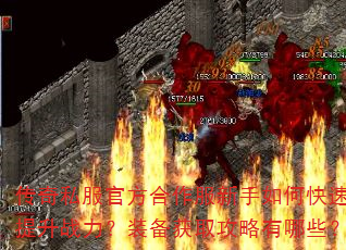 传奇私服官方合作服新手如何快速提升战力?装备获取攻略有哪些? 传奇私服官方合作服新手如何快速提升战力?装备获取攻略有哪些?