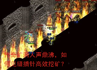 传奇矿洞人声鼎沸,如何见缝插针高效挖矿? 传奇矿洞人声鼎沸,如何见缝插针高效挖矿?