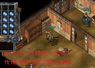 你试过这些赚钱方法吗?传奇游戏致富攻略全解析 你试过这些赚钱方法吗?传奇游戏致富攻略全解析