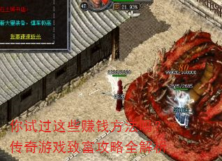 你试过这些赚钱方法吗?传奇游戏致富攻略全解析 你试过这些赚钱方法吗?传奇游戏致富攻略全解析