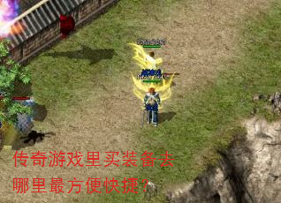 传奇游戏里买装备去哪里最方便快捷? 传奇游戏里买装备去哪里最方便快捷?