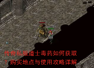 传奇私服道士毒药如何获取?购买地点与使用攻略详解 传奇私服道士毒药如何获取?购买地点与使用攻略详解