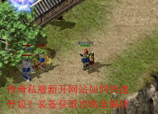 传奇私服新开网站如何快速升级?装备获取攻略全解析 传奇私服新开网站如何快速升级?装备获取攻略全解析
