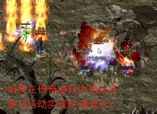 如何在传奇游戏中通过多参与活动实现快速成长? 如何在传奇游戏中通过多参与活动实现快速成长?