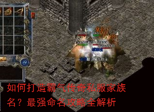 如何打造霸气传奇私服家族名?最强命名攻略全解析 如何打造霸气传奇私服家族名?最强命名攻略全解析