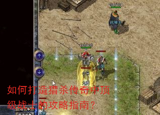 如何打造猎杀传奇中顶级战士的攻略指南? 如何打造猎杀传奇中顶级战士的攻略指南?