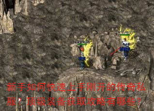 新手如何快速上手刚开的传奇私服?顶级装备获取攻略有哪些? 新手如何快速上手刚开的传奇私服?顶级装备获取攻略有哪些?
