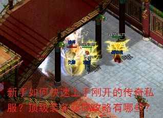 新手如何快速上手刚开的传奇私服?顶级装备获取攻略有哪些? 新手如何快速上手刚开的传奇私服?顶级装备获取攻略有哪些?