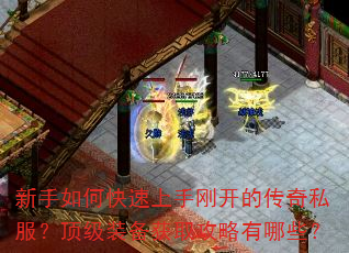 新手如何快速上手刚开的传奇私服?顶级装备获取攻略有哪些? 新手如何快速上手刚开的传奇私服?顶级装备获取攻略有哪些?