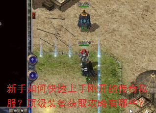 新手如何快速上手刚开的传奇私服?顶级装备获取攻略有哪些? 新手如何快速上手刚开的传奇私服?顶级装备获取攻略有哪些?