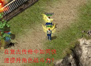 在复古传奇中如何快速提升角色战斗力? 在复古传奇中如何快速提升角色战斗力?