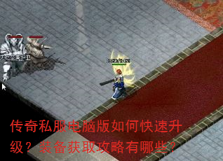 传奇私服电脑版如何快速升级?装备获取攻略有哪些? 传奇私服电脑版如何快速升级?装备获取攻略有哪些?