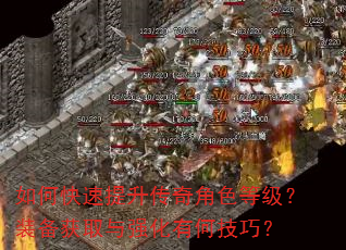 如何快速提升传奇角色等级?装备获取与强化有何技巧? 如何快速提升传奇角色等级?装备获取与强化有何技巧?