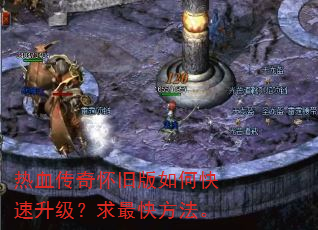 热血传奇怀旧版如何快速升级?求最快方法。 热血传奇怀旧版如何快速升级?求最快方法。