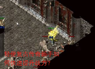 轻便复古传奇新手如何快速提升战力? 轻便复古传奇新手如何快速提升战力?