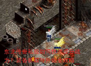 东北传奇私服如何快速提升战力?装备获取与升级全攻略 东北传奇私服如何快速提升战力?装备获取与升级全攻略