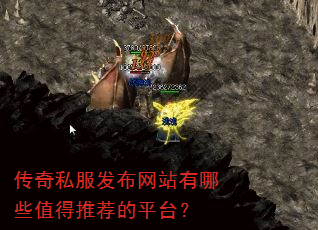 传奇私服发布网站有哪些值得推荐的平台? 传奇私服发布网站有哪些值得推荐的平台?