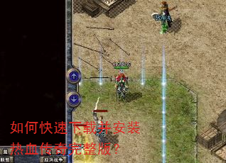 如何快速下载并安装热血传奇完整版? 如何快速下载并安装热血传奇完整版?