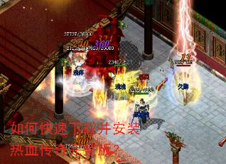 如何快速下载并安装热血传奇完整版? 如何快速下载并安装热血传奇完整版?