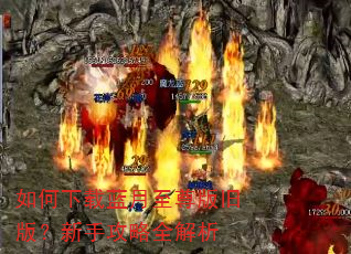 如何下载蓝月至尊版旧版?新手攻略全解析 如何下载蓝月至尊版旧版?新手攻略全解析