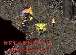 传奇私服新区何时开放?如何快速抢占先机? 传奇私服新区何时开放?如何快速抢占先机?