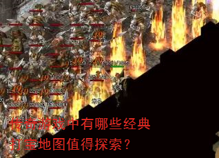 传奇游戏中有哪些经典打宝地图值得探索? 传奇游戏中有哪些经典打宝地图值得探索?